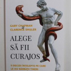 ALEGE SA FII CURAJOS - 11 DECIZII INTELEPTE PE CARE LE IAU BARBATII TINERI de GARY CHAPMAN si CLARENCE SHULER , 2020