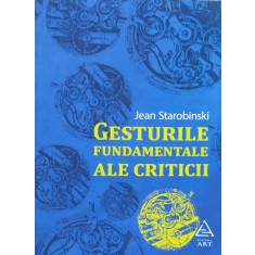 Gesturile Fundamentale Ale Criticii - Jean Starobinski , H54