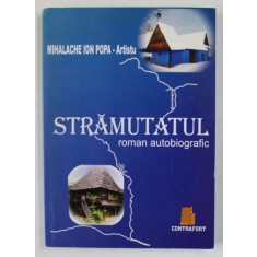 STRAMUTATUL , ROMAN AUTOBIOGRAFIC de MIHALACHE ION POPA - ARTISTU , 2008 , DEDICATIE *