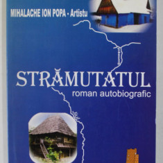 STRAMUTATUL , ROMAN AUTOBIOGRAFIC de MIHALACHE ION POPA - ARTISTU , 2008 , DEDICATIE *