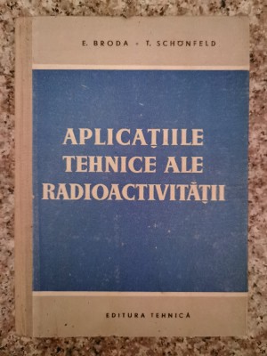 Aplicatiile Tehnice Ale Radioactivitatii - E. Broda T. Schonfeld , B11 foto