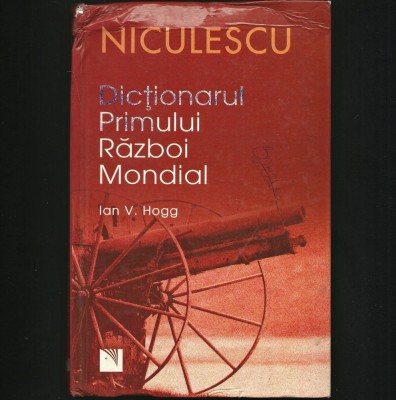 DICȚIONARUL PRIMULUI RĂZBOI MONDIAL - IAN V. HOGG - EDITURA NICULESCU foto