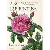 A r&oacute;zsa labirintusa - Egy &ouml;r&ouml;k jelk&eacute;p nyom&aacute;ban - G&eacute;czi J&aacute;nos