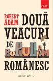 Două veacuri de populism rom&acirc;nesc - Robert Adam - Editura Humanitas