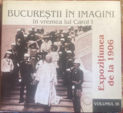 BUCURESTII IN IMAGINI IN VREMEA LUI CAROL I(EXPOZITIUNEA DE LA 1906),VOLUMUL3/t2 foto