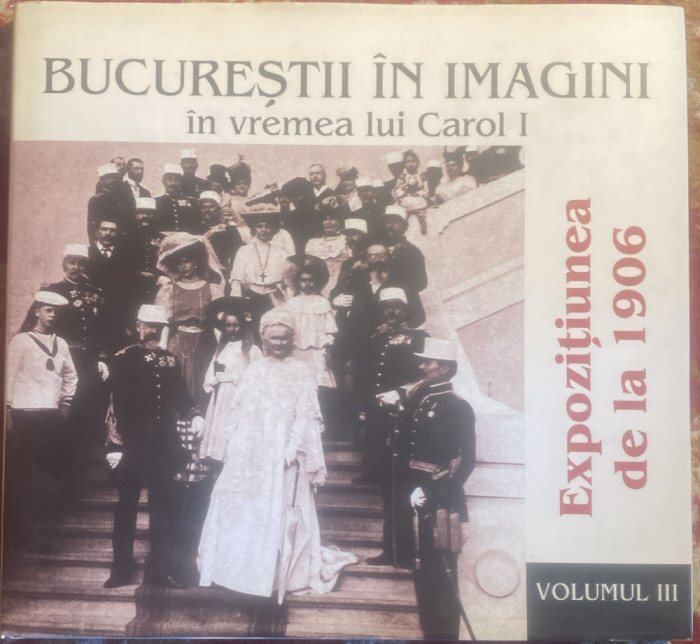 BUCURESTII IN IMAGINI IN VREMEA LUI CAROL I(EXPOZITIUNEA DE LA 1906),VOLUMUL3/t2