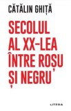 Secolul al XX-lea intre rosu si negru - Catalin Ghita