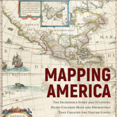 Mapping America: The Incredible Story and Stunning Hand-Colored Maps and Engravings That Created the United States