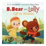 Carte B. Bear and Lolly: Off to School de A. A. Livingston, Ilustrator Joey Chou, Tematica Prietenie si Prima Zi de Scoala, Picture Book