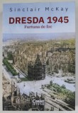 DRESDA 1945 , FURTUNA DE FOC de SINCLAIR McKAY , 2023