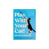 Play with Your Cat!: The Essential Guide to Interactive Play for a Happier, Healthier Feline