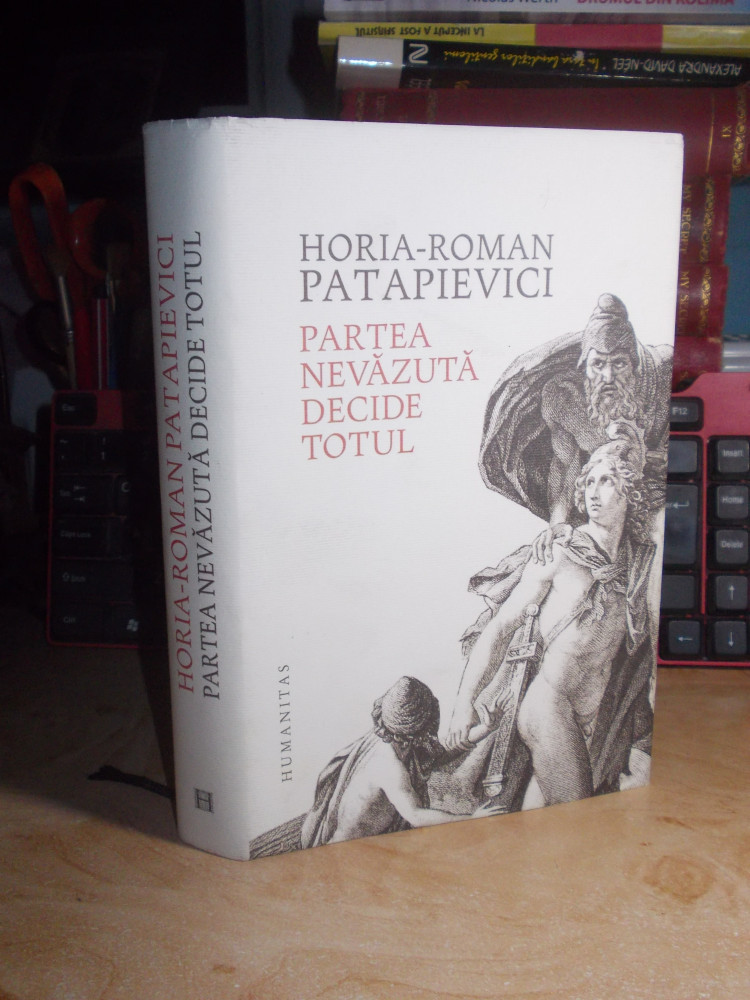 HORIA-ROMAN PATAPIEVICI - PARTEA NEVAZUTA DECIDE TOTUL , 2015 , CU AUTOGRAF  !! * | Okazii.ro