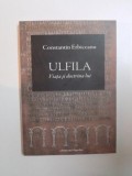 ULFILA , VIATA SI DOCTRINA LUI de CONSTANTIN ERBICEANU , 2013