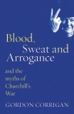 Blood, Sweat and Arrogance and the Myths of Churchill&#039;s War / Gordon Corrigan