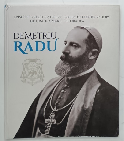 EPISCOPI GRECO - CATOLICI DE ORADEA MARE / GREEK - CATHOLIC BISHOPS OF ORADEA : DEMETRIU RADU de ALEXANDRU BUZALIC ..RODICA INDIG , 2023, EDITIE BIL