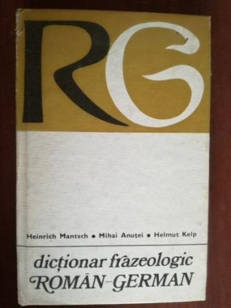 Dictionar frazeologic roman-german- Heinrich Mantsch, Mihai Anutei, Helmut Kelp