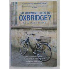 SO YOU WANT TO GO TO OXBRIDGE ? TELL ME ABOUT A BANANA , edited by RACHEL SPEDDING and JANE WELSH , 2012