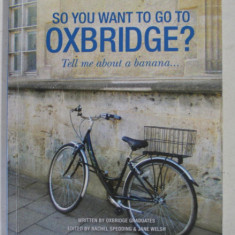 SO YOU WANT TO GO TO OXBRIDGE ? TELL ME ABOUT A BANANA , edited by RACHEL SPEDDING and JANE WELSH , 2012