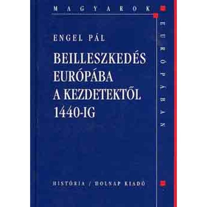 Beilleszked&eacute;s Eur&oacute;p&aacute;ba a kezdetektől 1440-ig (Magyarok Eur&oacute;p&aacute;ban) - Engel P&aacute;l