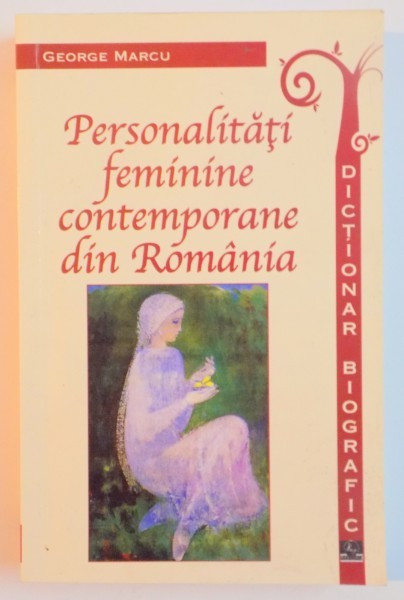 PERSONALITATI FEMININE CONTEMPORANE DIN ROMANIA. DICTIONAR BIOGRAFIC de GEORGE MARCU , 2013