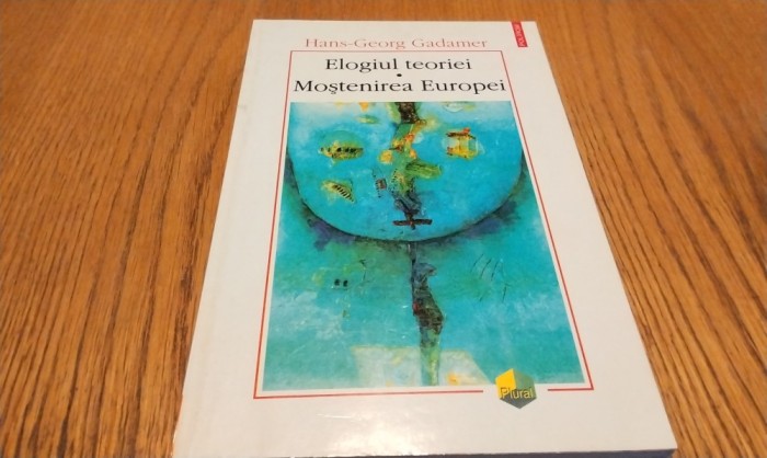 ELOGIUL TEORIEI MOSTENIREA EUROPEI - Hans-Georg Gadamer - Editura Polirom, 1999, 218 p.