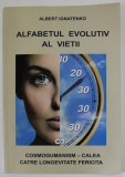 ALFABETUL EVOLUTIV AL VIETII , COSMOGUMANISM - CALEA CATRE LONGEVITATE FERICITA de ADALBERT IGNATENKO , VOLUMUL I , 2013
