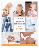Carte Creșterea bebelușului 0-3 ani, Ghid Practic Larousse RAO