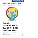 Da-mi cateva ore, ca sa-ti dau ani inapoi. Sfaturi de nutritie si miscare - Razvan Sindelaru