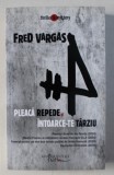 PLEACA REPEDE SI INTOARCE-TE TARZIU de FRED VARGAS , 2008