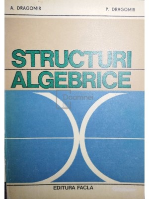 A. Dragomir - Structuri algebrice (editia 1981) foto