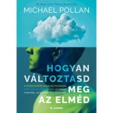 Hogyan v&aacute;ltoztasd meg az elm&eacute;d - A pszichedelikus kutat&aacute;sok forradalmi eredm&eacute;nyei az emberi tudatr&oacute;l, az &eacute;letről &eacute;s a hal&aacute;lr&oacute;l - Michael Pollan