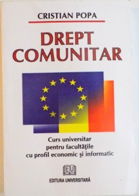 DREPT COMUNITAR, CURS UNIVERSITAR PENTRU FACULTATILE CU PROFIL ECONOMIC SI INFORMATIC de CRISTIAN POPA, 2009 foto