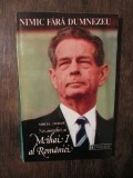 Nimic fără Dumnezeu. Noi convorbiri cu Mihai I al Rom&acirc;niei - Mircea Ciobanu, Humanitas