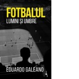 Fotbalul. Lumini si umbre - Alexandru Ciolan, Eduardo Galeano
