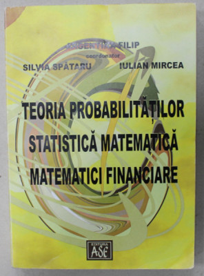 TEORIA PROBABILITATILOR , STATISTICA MATEMATICA , MATEMATICI FINANCIARE , coordonator ARGENTINA FILIP , 2002 foto