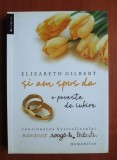 Elizabeth Gilbert - Si am spus da. O poveste de iubire
