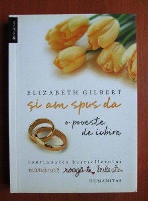 Elizabeth Gilbert - Si am spus da. O poveste de iubire foto