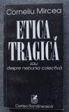 Corneliu Mircea - Etica tragică sau despre nebunia colectivă (cu sublinieri)