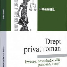 Drept privat roman. Izvoare, procedura civila, persoane, bunuri - Elena Anghel