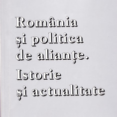 AS - ROMANIA SI POLITICA DE ALIANTE. ISTORIE SI ACTUALITATE