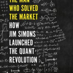 The Man Who Solved the Market: How Jim Simons Launched the Quant Revolution