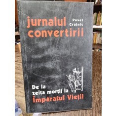 Jurnalul convertirii - De la zeita mortii la Imparatul Vietii - Pavel Crainic
