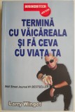 Carte Beletristica Termina cu vaicareala si fa ceva cu viata ta - Larry Wingett