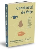 Creatorul de fete. Batalia unui chirurg vizionar pentru vindecarea soldatilor desfigurati in Primul Razboi Mondial - Lindsey Fitzharris