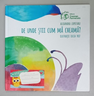 DE UNDE STII CUM MA CHEAMA ? de ALEXANDRA LOPOTARU , ilustratii de IULIA TRIF , 2018 foto