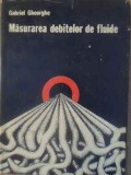 Masurarea Debitelor de Fluide - Gabriel Gheorghe, Tehnica 1978, Hardcover, 350 pagini