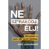 Ne sz*rakodj, &eacute;lj! - &Uacute;tmutat&oacute; a nem elb*szott &eacute;lethez - Gary John Bishop