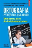 Ortografia pe intelesul scolarilor. Ghid pentru elevii din invatamantul primar- Genoveva Farcas