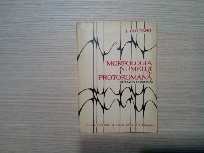 MORFOLOGIA NUMELUI IN PROTOROMANA (Romana Comuna) - I. Coteanu -1969, 160 p.