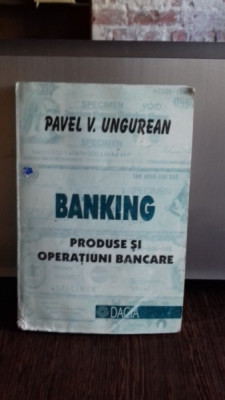 BANKING. PRODUSE SI OPERATIUNI BANCARE - PAVEL V. UNGUREAN foto